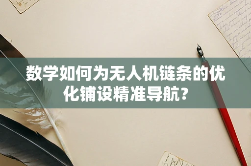 数学如何为无人机链条的优化铺设精准导航？
