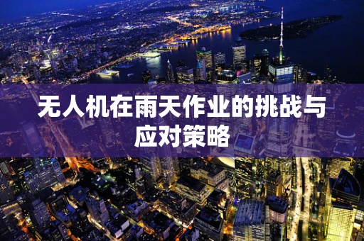 无人机在雨天作业的挑战与应对策略