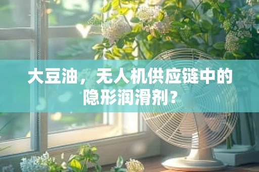 大豆油，无人机供应链中的隐形润滑剂？