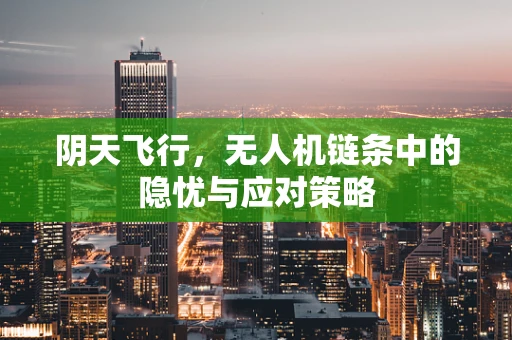 阴天飞行，无人机链条中的隐忧与应对策略