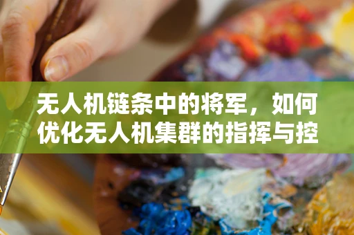 无人机链条中的将军，如何优化无人机集群的指挥与控制？