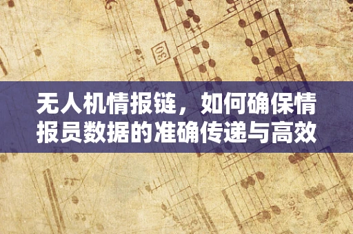 无人机情报链，如何确保情报员数据的准确传递与高效利用？