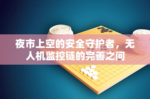 夜市上空的安全守护者，无人机监控链的完善之问