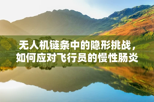 无人机链条中的隐形挑战，如何应对飞行员的慢性肠炎？