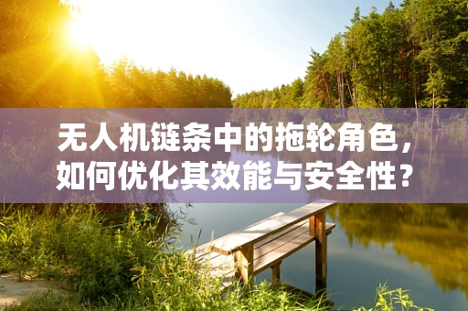 无人机链条中的拖轮角色，如何优化其效能与安全性？