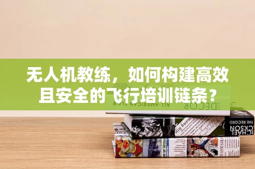 无人机教练，如何构建高效且安全的飞行培训链条？