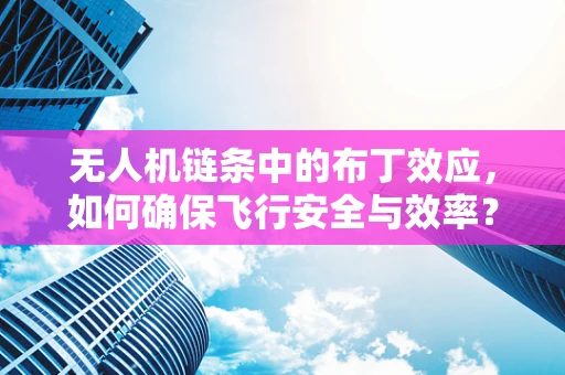 无人机链条中的布丁效应，如何确保飞行安全与效率？