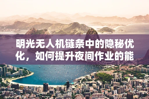 明光无人机链条中的隐秘优化，如何提升夜间作业的能效？