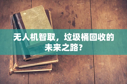 无人机智取，垃圾桶回收的未来之路？