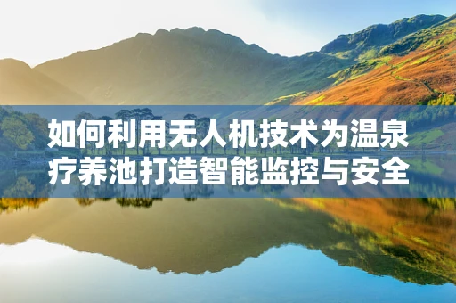 如何利用无人机技术为温泉疗养池打造智能监控与安全保障？