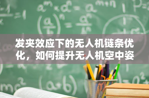发夹效应下的无人机链条优化，如何提升无人机空中姿态稳定性？