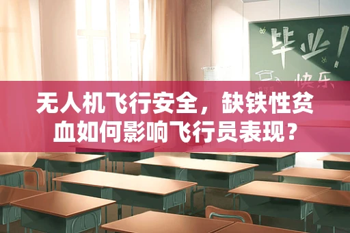 无人机飞行安全，缺铁性贫血如何影响飞行员表现？
