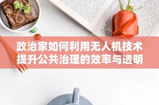 政治家如何利用无人机技术提升公共治理的效率与透明度？