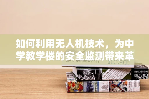 如何利用无人机技术，为中学教学楼的安全监测带来革新？