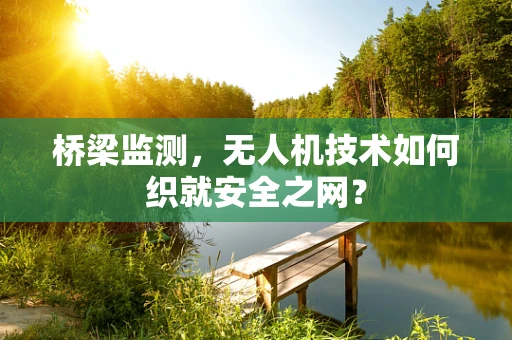 桥梁监测，无人机技术如何织就安全之网？