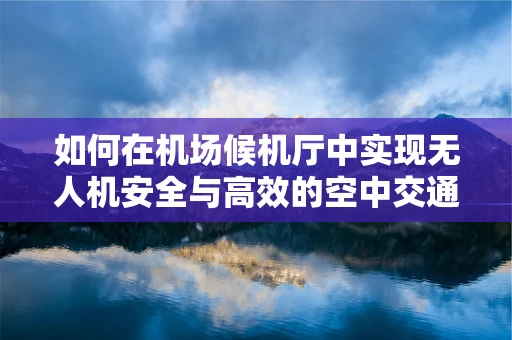 如何在机场候机厅中实现无人机安全与高效的空中交通管理？