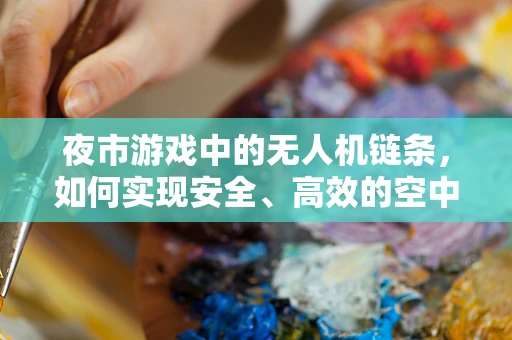 夜市游戏中的无人机链条，如何实现安全、高效的空中娱乐体验？