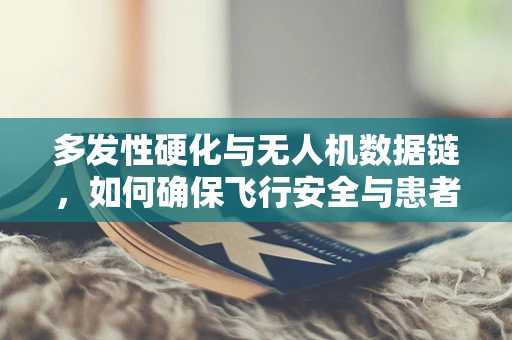 多发性硬化与无人机数据链，如何确保飞行安全与患者隐私？