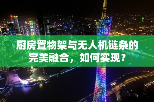 厨房置物架与无人机链条的完美融合，如何实现？
