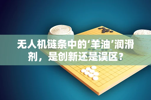 无人机链条中的‘羊油’润滑剂，是创新还是误区？
