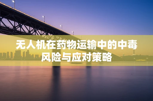 无人机在药物运输中的中毒风险与应对策略