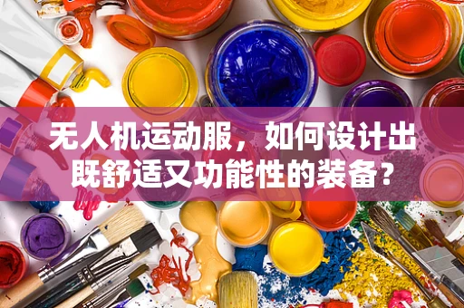 无人机运动服，如何设计出既舒适又功能性的装备？