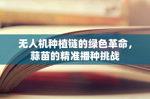 无人机种植链的绿色革命，蒜苗的精准播种挑战