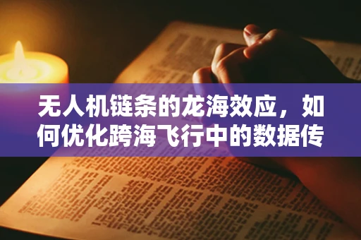 无人机链条的龙海效应，如何优化跨海飞行中的数据传输效率？
