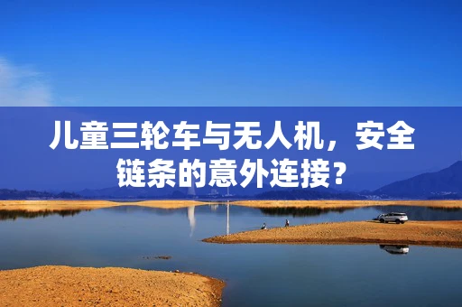 儿童三轮车与无人机，安全链条的意外连接？