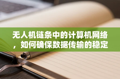 无人机链条中的计算机网络，如何确保数据传输的稳定与安全？