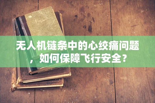 无人机链条中的心绞痛问题，如何保障飞行安全？