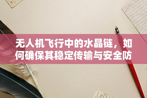 无人机飞行中的水晶链，如何确保其稳定传输与安全防护？