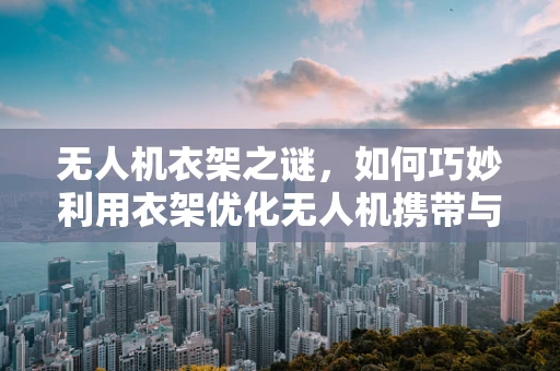 无人机衣架之谜，如何巧妙利用衣架优化无人机携带与悬挂方案？