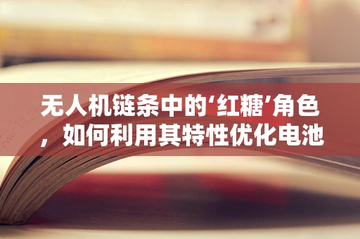 无人机链条中的‘红糖’角色，如何利用其特性优化电池管理？