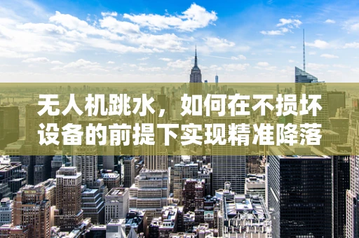 无人机跳水，如何在不损坏设备的前提下实现精准降落？