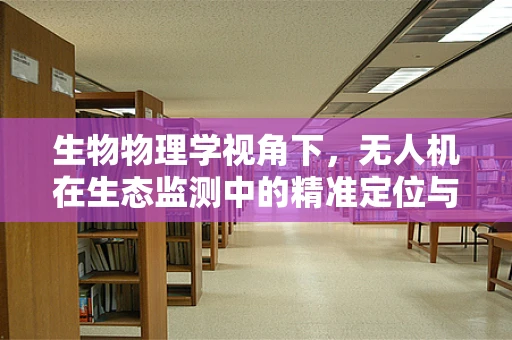 生物物理学视角下，无人机在生态监测中的精准定位与智能追踪挑战