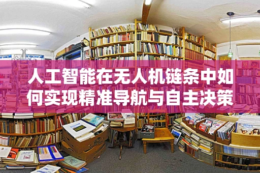 人工智能在无人机链条中如何实现精准导航与自主决策？