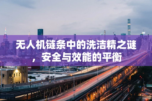 无人机链条中的洗洁精之谜，安全与效能的平衡
