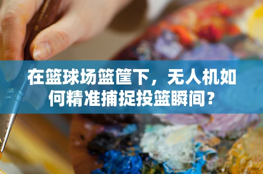 在篮球场篮筐下，无人机如何精准捕捉投篮瞬间？