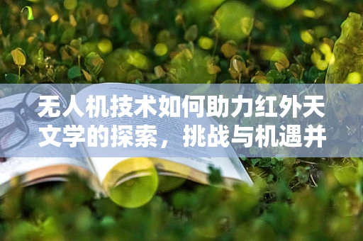 无人机技术如何助力红外天文学的探索，挑战与机遇并存？
