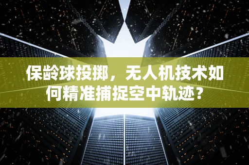 保龄球投掷，无人机技术如何精准捕捉空中轨迹？