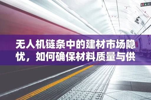 无人机链条中的建材市场隐忧，如何确保材料质量与供应链透明？