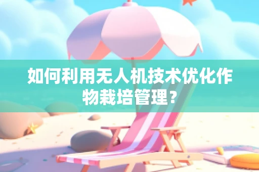 如何利用无人机技术优化作物栽培管理？