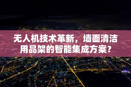无人机技术革新，墙面清洁用品架的智能集成方案？
