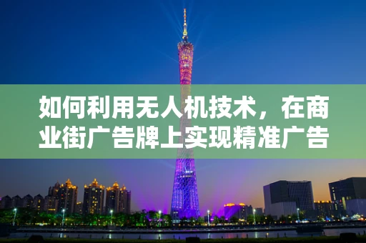 如何利用无人机技术，在商业街广告牌上实现精准广告投放？