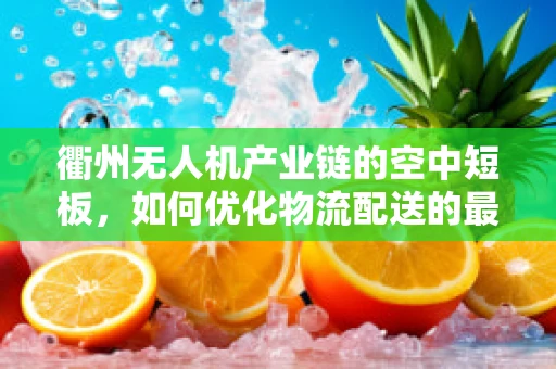 衢州无人机产业链的空中短板，如何优化物流配送的最后一公里？