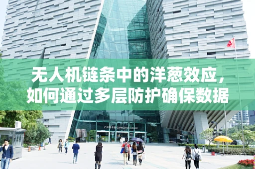 无人机链条中的洋葱效应，如何通过多层防护确保数据安全？
