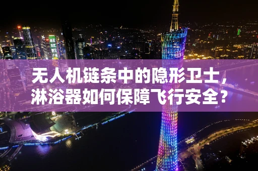 无人机链条中的隐形卫士，淋浴器如何保障飞行安全？