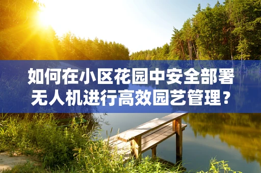如何在小区花园中安全部署无人机进行高效园艺管理？