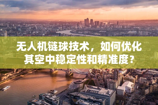 无人机链球技术，如何优化其空中稳定性和精准度？